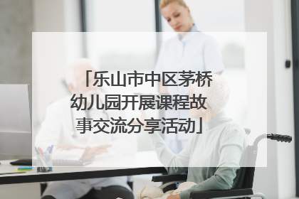 乐山市中区茅桥幼儿园开展课程故事交流分享活动